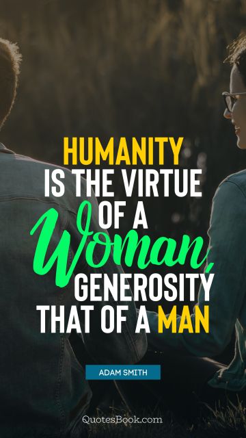 Society Quote - Humanity is the virtue of a woman, generosity that of a man. Adam Smith