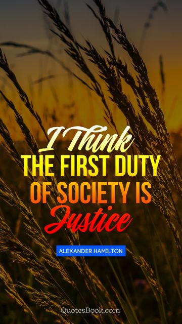 QUOTES BY Quote - I think the first duty of society is justice. Alexander Hamilton
