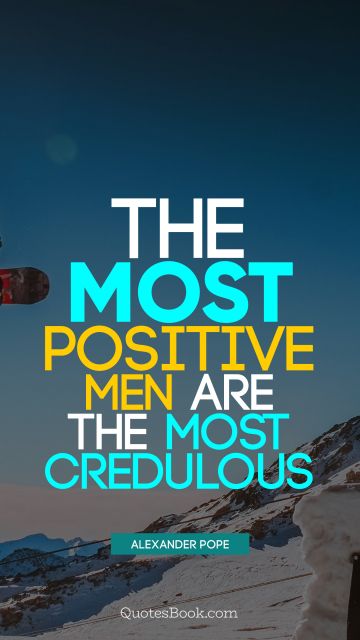 Society Quote - The most positive men are the most credulous. Alexander Pope