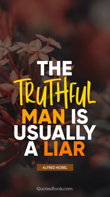 QUOTES BY Quote - The truthful man is usually a liar. Alfred Nobel