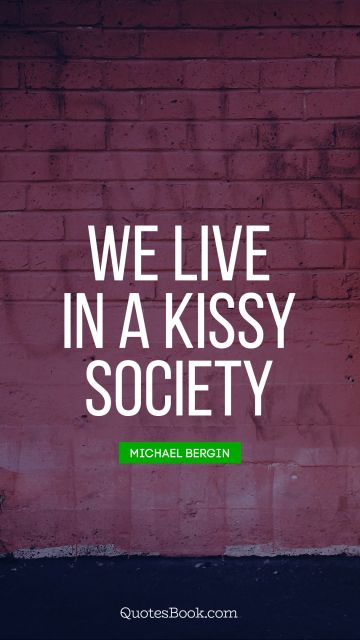 QUOTES BY Quote - We live in a kissy society. Michael Bergin