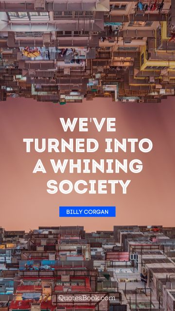 QUOTES BY Quote - We've turned into a whining society. Billy Corgan