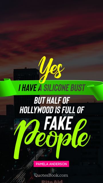 Yes I have a silicone bust but half of Hollywood is full of fake people