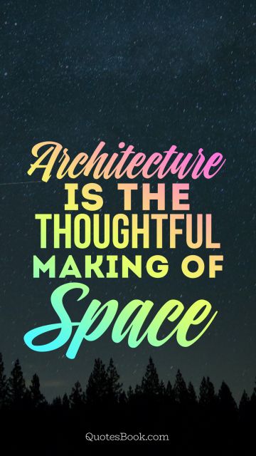 Architecture is the thoughtful making of space