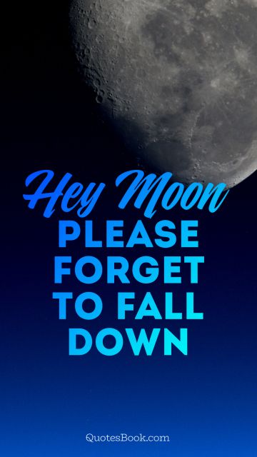 Space Quote - Hey moon, please forget to fall down. Unknown Authors