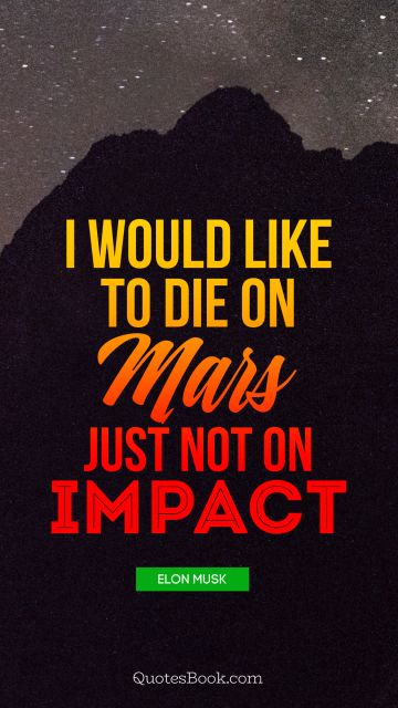 Space Quote - I would like to die on mars just not on impact. Elon Musk