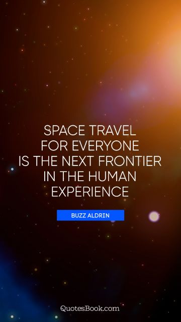 QUOTES BY Quote - Space travel for everyone is the next frontier in the human experience. Buzz Aldrin