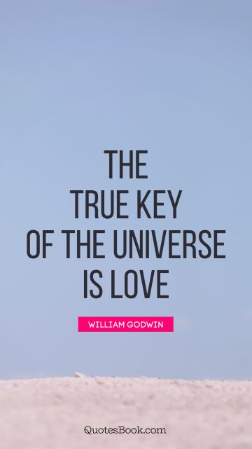 QUOTES BY Quote - The true key of the universe is love. William Godwin