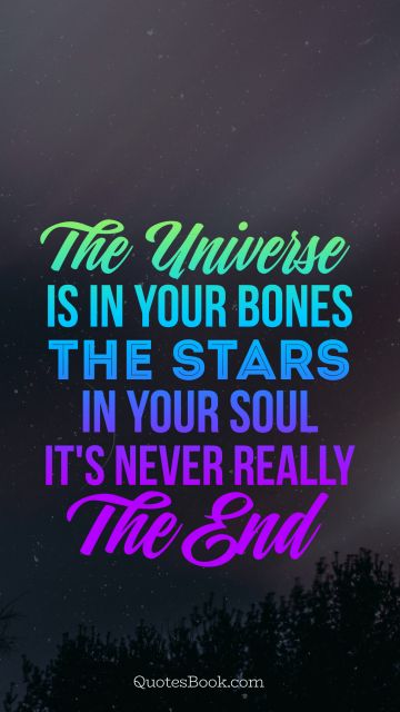Space Quote - The universe is in your bones the stars in your soul it's never really the end. Unknown Authors