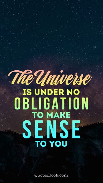 The universe is under no obligation to make sense to you