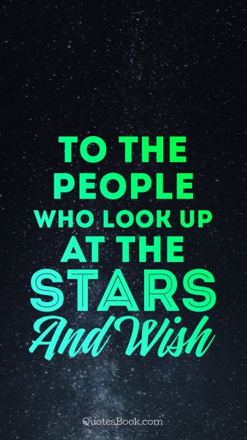 Space Quote - To the people who look up at the stars and wish. Unknown Authors