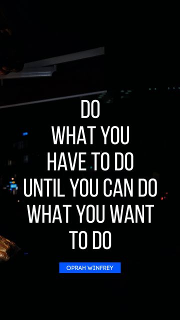 Success Quote - Do what you have to do until you can do what you want to do. Oprah Winfrey