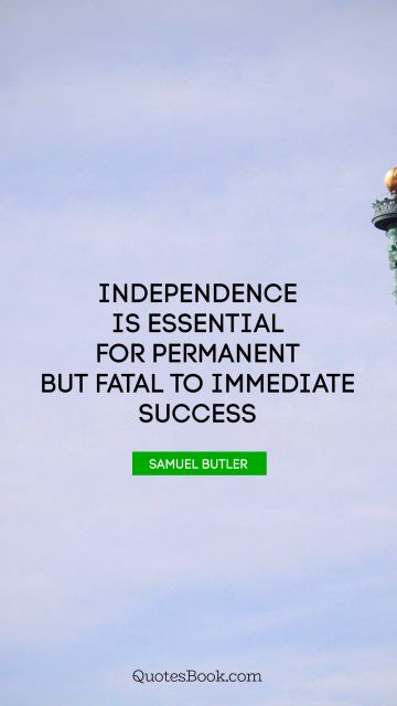 Success Quote - Independence is essential for permanent but fatal to immediate success. Samuel Butler