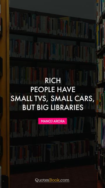 Success Quote - Rich people have small TVs, small cars, but big libraries. Manoj Arora