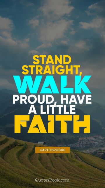 Stand straight, walk proud, have a little faith