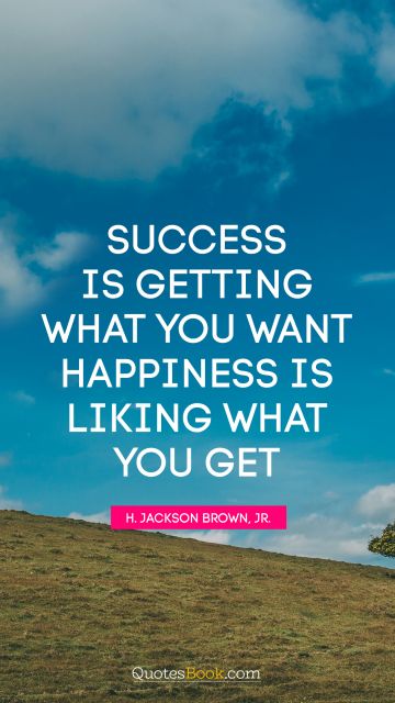 Success Quote - Success is getting what you want. Happiness is liking what you get. H. Jackson Brown, Jr.