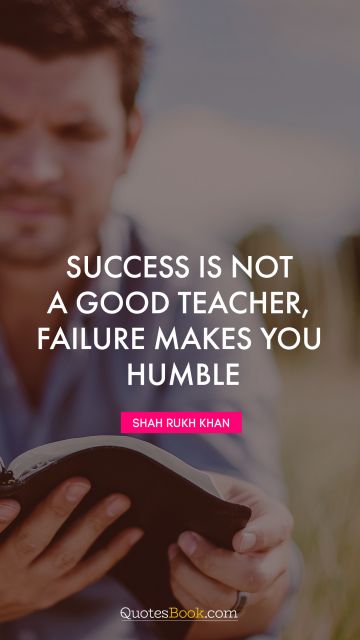 Success Quote - Success is not a good teacher, failure makes you humble. Shah Rukh Khan
