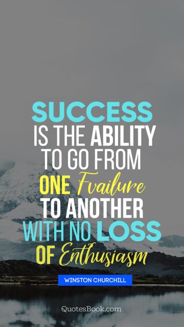 Success Quote - Success is the ability to go from one failure to another with no loss of enthusiasm. Winston Churchille