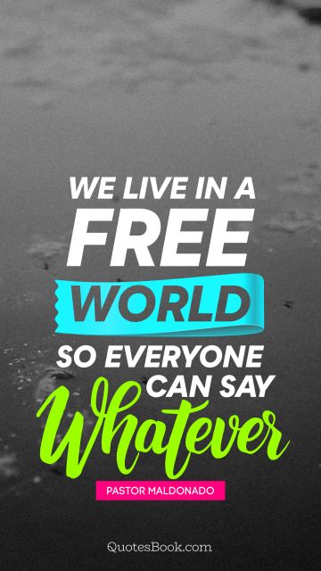 QUOTES BY Quote - We live in a free world so everyone can say whatever. Pastor Maldonado