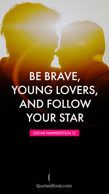 QUOTES BY Quote - Be brave, young lovers, and follow your star. Oscar Hammerstein II