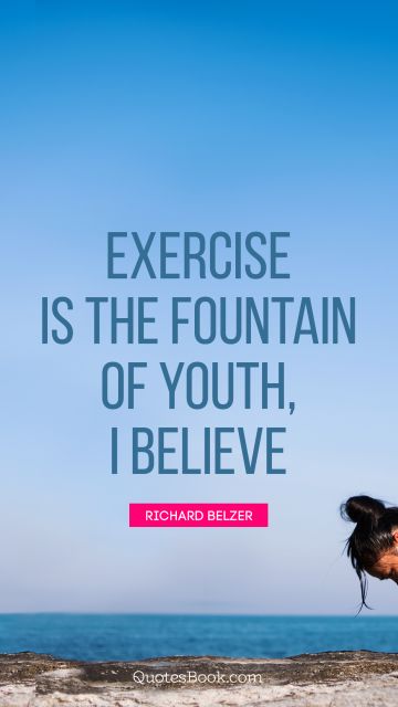 Exercise is the fountain of youth, I believe