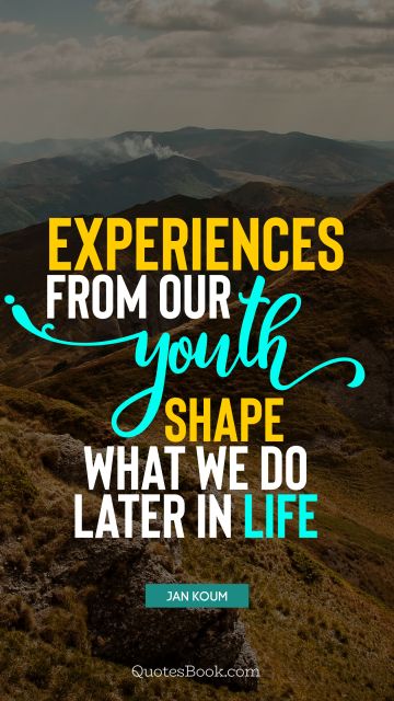 Teen Quote - Experiences from our youth shape what we do later in life. Jan Koum