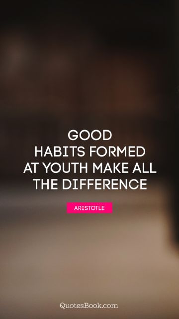 Teen Quote - Good habits formed at youth make all the difference. Aristotle