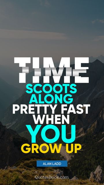 QUOTES BY Quote - Time scoots along pretty fast when you grow up. Alan Ladd