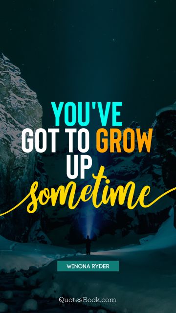 QUOTES BY Quote - You've got to grow up sometime. Winona Ryder