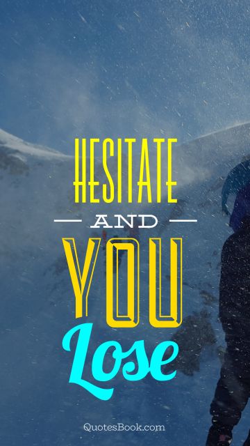 Hesitate and you lose