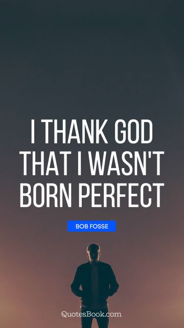 I thank God that I wasn't born perfect