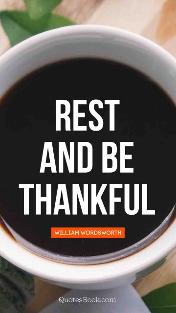 Thankful Quote - Rest and be thankful . William Wordsworth