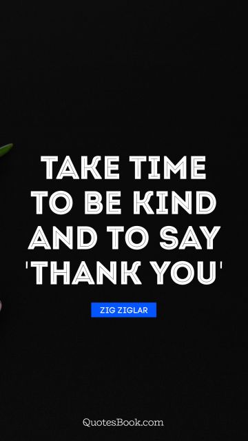QUOTES BY Quote - Take time to be kind and to say 'thank you'. Zig Ziglar