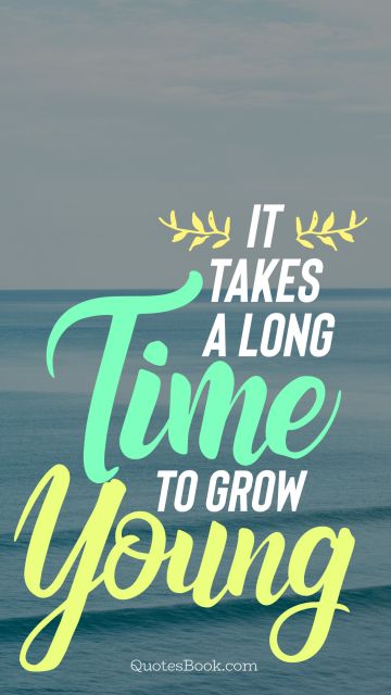 Time Quote - It takes a long time to grow young. Unknown Authors