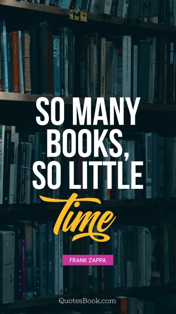 Time Quote - So many books, so little time. Frank Zappa