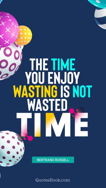 QUOTES BY Quote - The time you enjoy wasting is not wasted time. Bertrand Russell