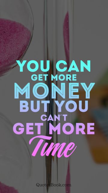 Time Quote - You can get more money but you can't get more time. Unknown Authors