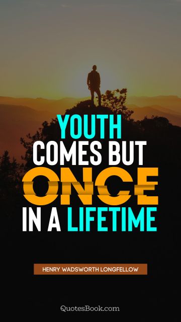 Youth comes but once in a lifetime