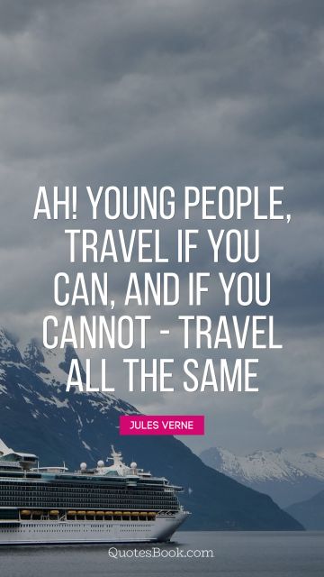 QUOTES BY Quote - Ah! Young people, travel if you can, and if you cannot - travel all the same. Jules Verne