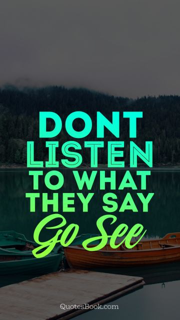 Travel Quote -  Don't listen to what they say go see. Unknown Authors