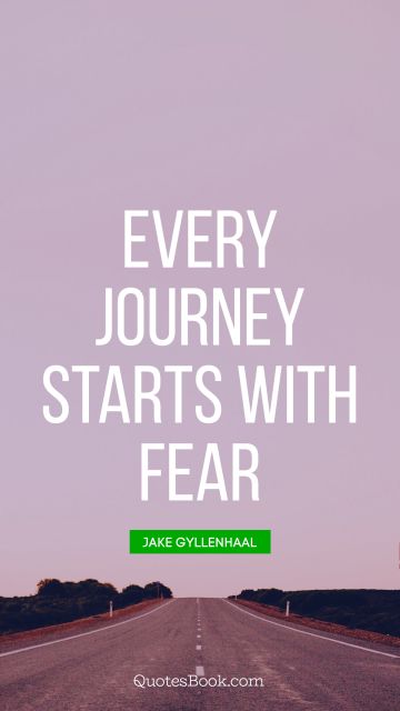 QUOTES BY Quote - Every journey starts with fear. Jake Gyllenhaal