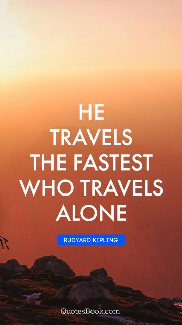 QUOTES BY Quote - He travels the fastest who travels alone. Rudyard Kipling