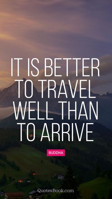 Travel Quote - It is better to travel well than to arrive. Buddha