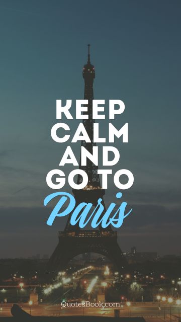 Travel Quote - Keep calm and go to Paris. Unknown Authors