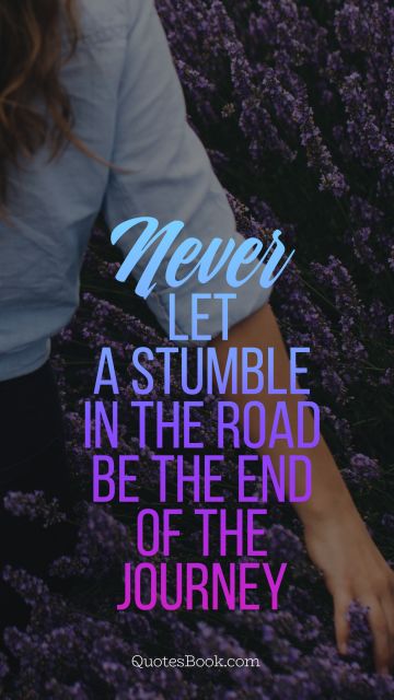 Travel Quote - Never let a stumble in the road be the end of the journey. Unknown Authors