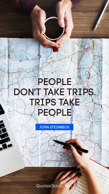 QUOTES BY Quote - People don't take trips. trips take people. John Steinbeck