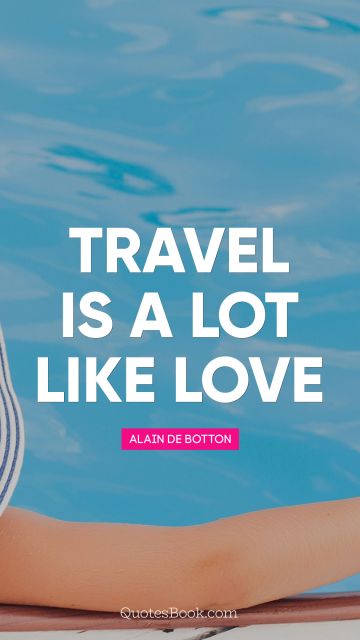 Travel Quote - Travel is a lot like love. Alain de Botton