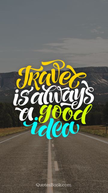 Travel Quote - Travel is always a good idea. Unknown Authors