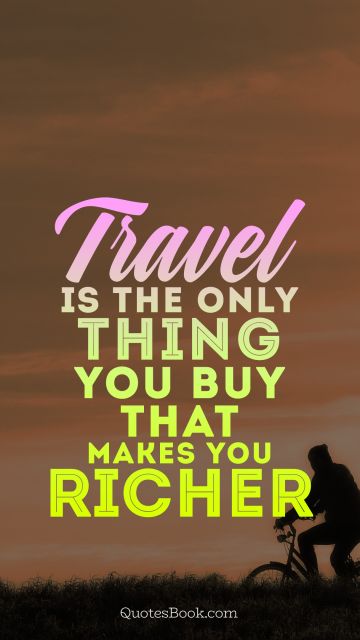 Travel Quote - Travel is the only thing you buy that makes you richer . Unknown Authors
