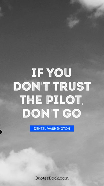 QUOTES BY Quote - If you don't trust the pilot, don't go. Denzel Washington